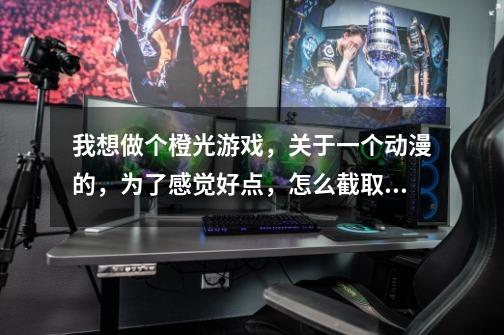我想做个橙光游戏，关于一个动漫的，为了感觉好点，怎么截取其中的某些动画片段和配音-第1张-游戏信息-龙启网