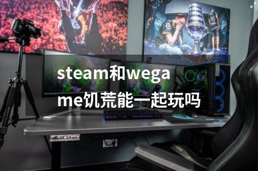 steam和wegame饥荒能一起玩吗-第1张-游戏信息-龙启网