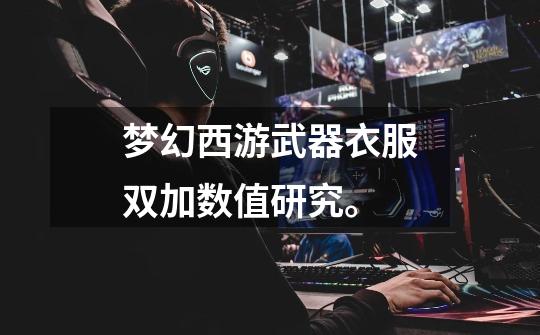 梦幻西游武器衣服双加数值研究。-第1张-游戏信息-龙启网