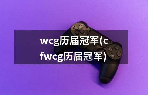 wcg历届冠军(cfwcg历届冠军)-第1张-游戏信息-龙启网