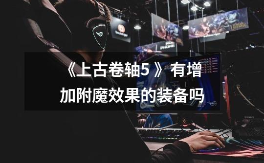 《上古卷轴5 》有增加附魔效果的装备吗-第1张-游戏信息-龙启网