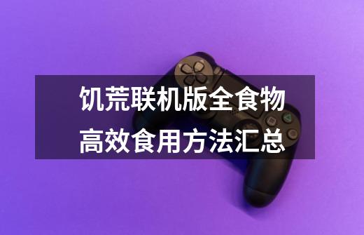 饥荒联机版全食物高效食用方法汇总-第1张-游戏信息-龙启网