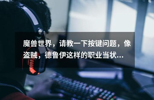 魔兽世界,请教一下按键问题,像盗贼,德鲁伊这样的职业当状态变化是,技能栏的技能也会变,问题来了,可-第1张-游戏信息-龙启网