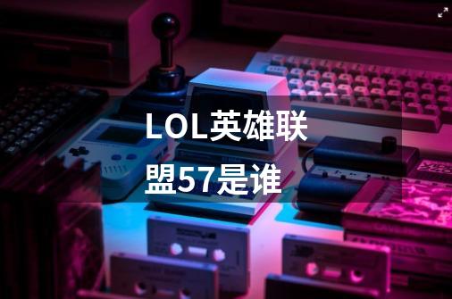 LOL英雄联盟57是谁-第1张-游戏信息-龙启网