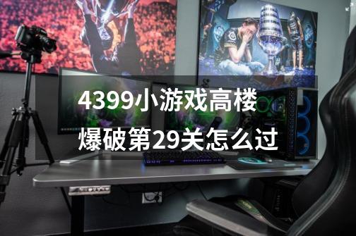 4399小游戏高楼爆破第29关怎么过-第1张-游戏信息-龙启网