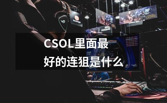 CSOL里面最好的连狙是什么-第1张-游戏信息-龙启网