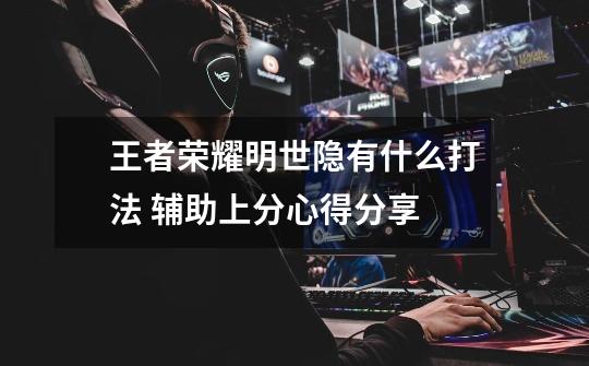 王者荣耀明世隐有什么打法 辅助上分心得分享-第1张-游戏信息-龙启网