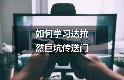 如何学习达拉然巨坑传送门-第1张-游戏信息-龙启网