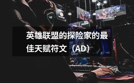 英雄联盟的探险家的最佳天赋符文(AD)-第1张-游戏信息-龙启网