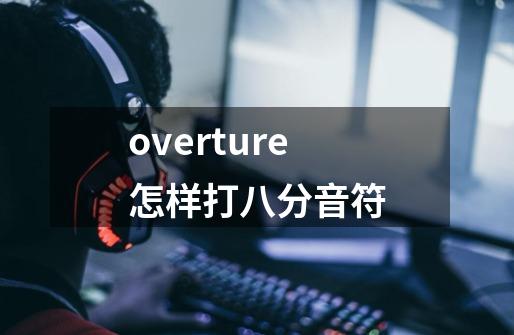 overture怎样打八分音符-第1张-游戏信息-龙启网