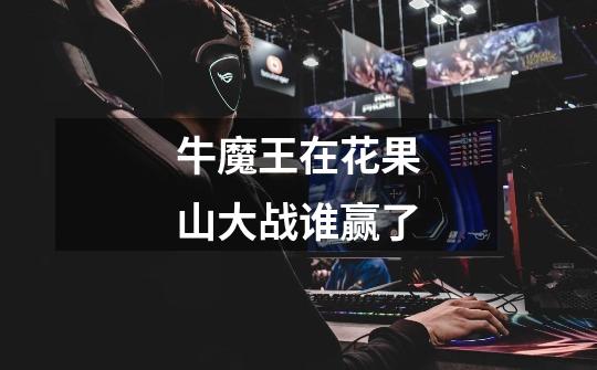 牛魔王在花果山大战谁赢了-第1张-游戏信息-龙启网