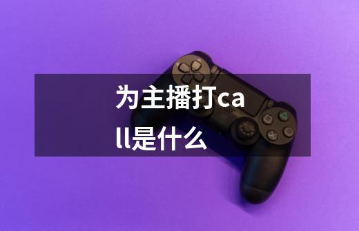 为主播打call是什么-第1张-游戏信息-龙启网