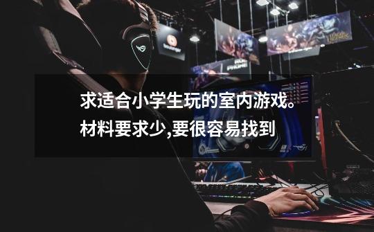 求适合小学生玩的室内游戏。材料要求少,要很容易找到-第1张-游戏信息-龙启网