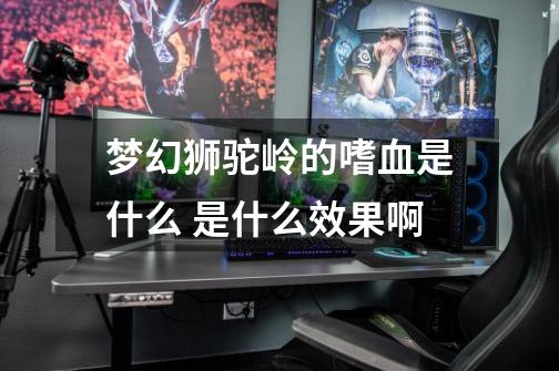 梦幻狮驼岭的嗜血是什么 是什么效果啊-第1张-游戏信息-龙启网