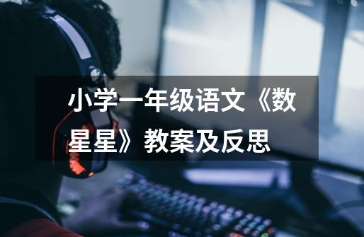 小学一年级语文《数星星》教案及反思-第1张-游戏信息-龙启网