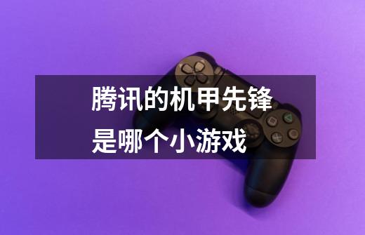 腾讯的机甲先锋是哪个小游戏-第1张-游戏信息-龙启网