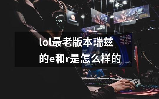 lol最老版本瑞兹的e和r是怎么样的-第1张-游戏信息-龙启网
