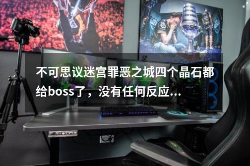不可思议迷宫罪恶之城四个晶石都给boss了，没有任何反应啊-第1张-游戏信息-龙启网