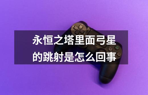永恒之塔里面弓星的跳射是怎么回事-第1张-游戏信息-龙启网