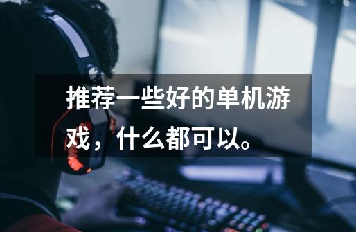 推荐一些好的单机游戏，什么都可以。-第1张-游戏信息-龙启网