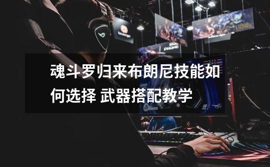 魂斗罗归来布朗尼技能如何选择 武器搭配教学-第1张-游戏信息-龙启网