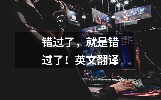 错过了，就是错过了！英文翻译-第1张-游戏信息-龙启网