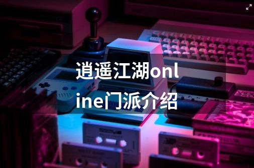 逍遥江湖online门派介绍-第1张-游戏信息-龙启网