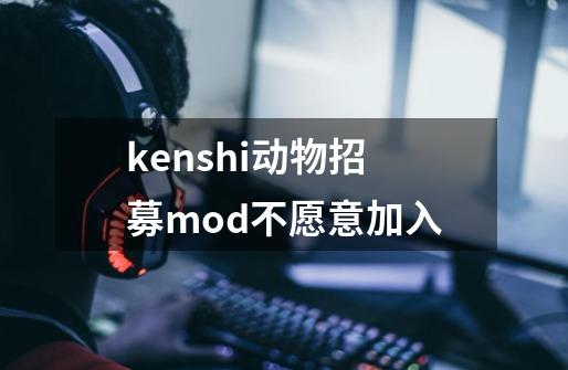 kenshi动物招募mod不愿意加入-第1张-游戏信息-龙启网