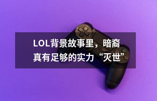 LOL背景故事里,暗裔真有足够的实力“灭世”-第1张-游戏信息-龙启网