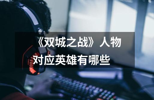 《双城之战》人物对应英雄有哪些-第1张-游戏信息-龙启网