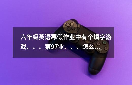 六年级英语寒假作业中有个填字游戏、、、第97业、、、怎么写-第1张-游戏信息-龙启网