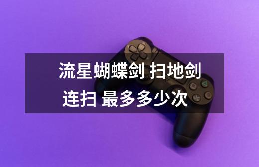 流星蝴蝶剑 扫地剑 连扫 最多多少次-第1张-游戏信息-龙启网