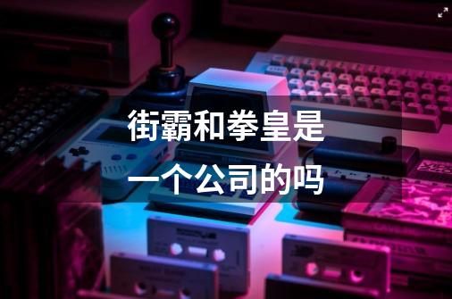 街霸和拳皇是一个公司的吗-第1张-游戏信息-龙启网