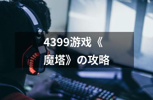 4399游戏《魔塔》の攻略-第1张-游戏信息-龙启网