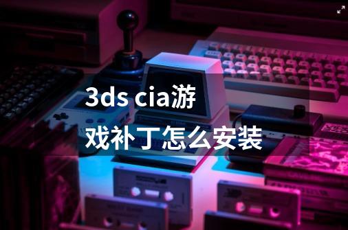 3ds cia游戏补丁怎么安装-第1张-游戏信息-龙启网