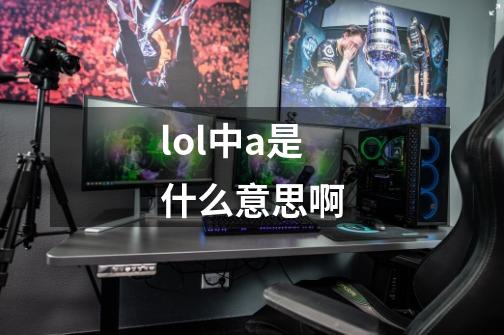 lol中a是什么意思啊-第1张-游戏信息-龙启网