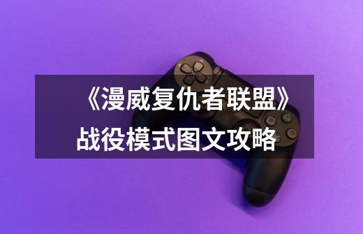 《漫威复仇者联盟》战役模式图文攻略-第1张-游戏信息-龙启网