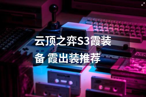 云顶之弈S3霞装备 霞出装推荐-第1张-游戏信息-龙启网