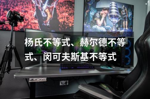 杨氏不等式、赫尔德不等式、闵可夫斯基不等式-第1张-游戏信息-龙启网