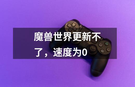 魔兽世界更新不了，速度为0-第1张-游戏信息-龙启网