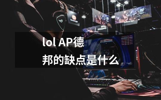 lol AP德邦的缺点是什么-第1张-游戏信息-龙启网