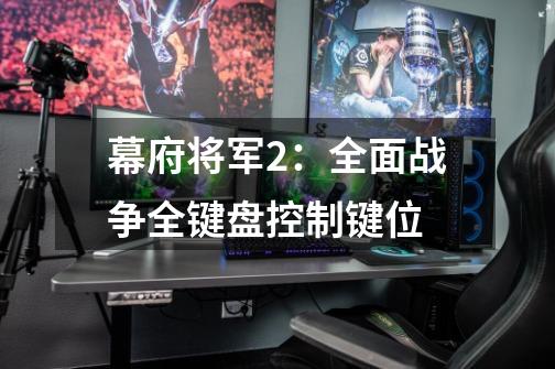 幕府将军2:全面战争全键盘控制键位-第1张-游戏信息-龙启网