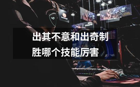 出其不意和出奇制胜哪个技能厉害-第1张-游戏信息-龙启网