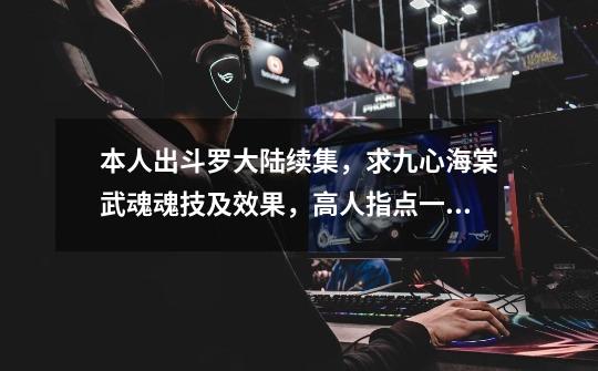 本人出斗罗大陆续集,求九心海棠武魂魂技及效果,高人指点一下,悬赏不够再加~~~~-第1张-游戏信息-龙启网