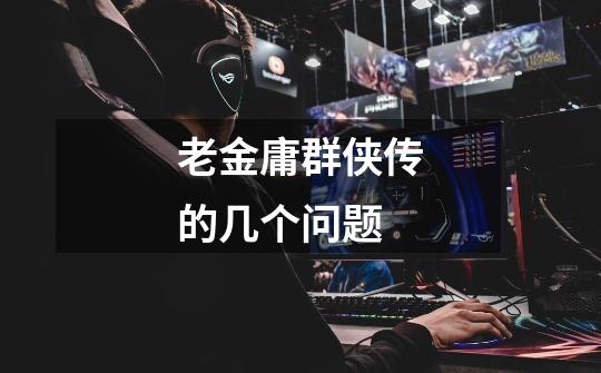 老金庸群侠传的几个问题-第1张-游戏信息-龙启网
