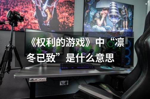 《权利的游戏》中“凛冬已致”是什么意思-第1张-游戏信息-龙启网