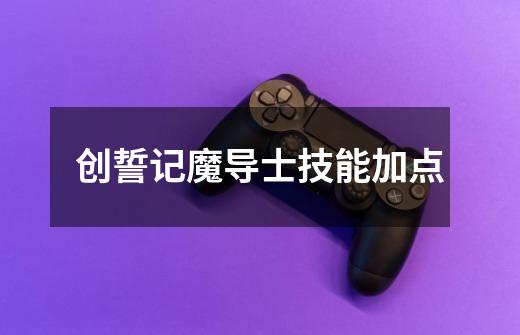 创誓记魔导士技能加点-第1张-游戏信息-龙启网