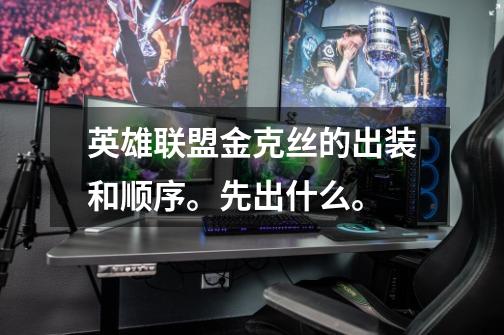 英雄联盟金克丝的出装和顺序。先出什么。-第1张-游戏信息-龙启网