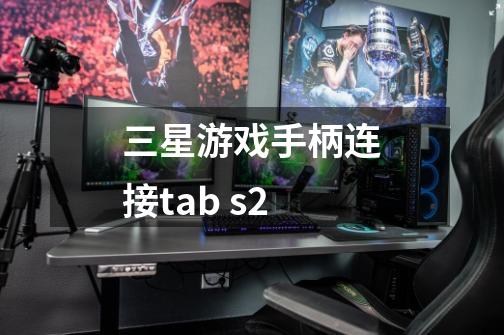 三星游戏手柄连接tab s2-第1张-游戏信息-龙启网