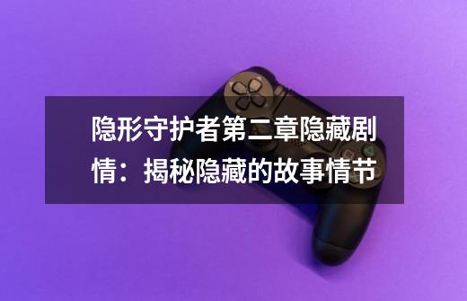 隐形守护者第二章隐藏剧情:揭秘隐藏的故事情节-第1张-游戏信息-龙启网